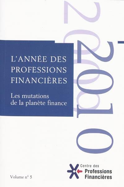 Année des professions financières (L'), n° 5. 2010, les mutations de la planète finance