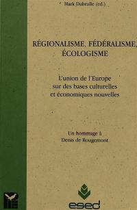 Régionalisme, fédéralisme, écologisme : l'union de l'Europe sur de nouvelles bases économiques et culturelles : un hommage à Denis de Rougemont
