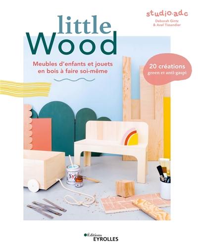 Little wood : meubles d'enfants et jouets en bois à faire soi-même : 20 créations green et anti-gaspi