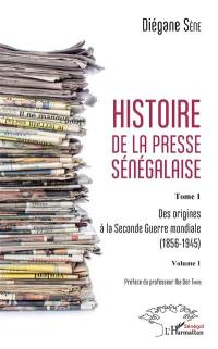 Histoire de la presse sénégalaise. Vol. 1. Des origines à la Seconde Guerre mondiale (1856-1945). 1