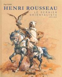 Henri Rousseau : le dernier orientaliste : 1875-1933