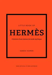 Little book of Hermès : l'histoire d'une maison de mode mythique : non officiel et non autorisé
