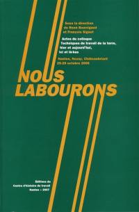 Nous labourons : actes du Colloque Techniques de travail de la terre, hier et aujourd'hui, ici et là-bas, Nantes, Nozay, Châteaubriant, 25-28 octobre 2006