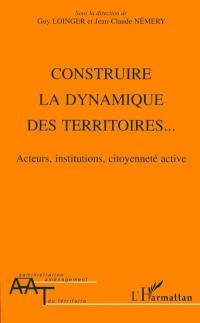 Construire la dynamique des territoires... : acteurs, institutions, citoyenneté active
