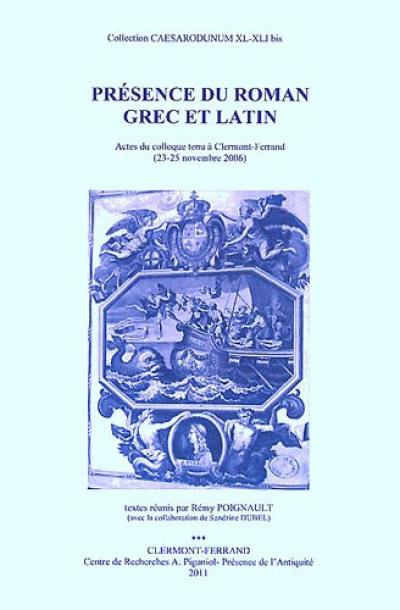Présence du roman grec et latin : actes du colloque tenu à Clermont-Ferrand (23-25 novembre 2006)