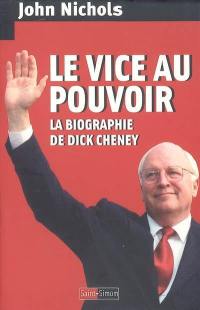 Le vice au pouvoir : la biographie de Dick Cheney