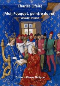 Moi, Fouquet, peintre du roi : journal intime