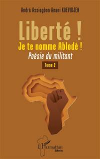 Liberté ! Je te nomme Ablodé ! : poésie du militant. Vol. 2