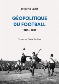 Géopolitique du football. Vol. 1. 1900-1939