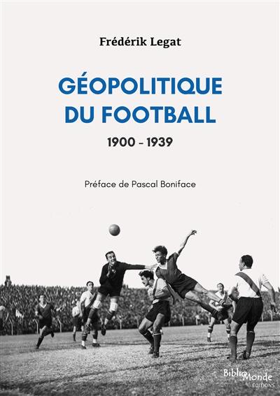 Géopolitique du football. Vol. 1. 1900-1939