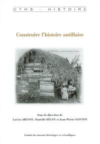 Construire l'histoire antillaise : mélanges offerts à Jacques Adélaïde-Merlande