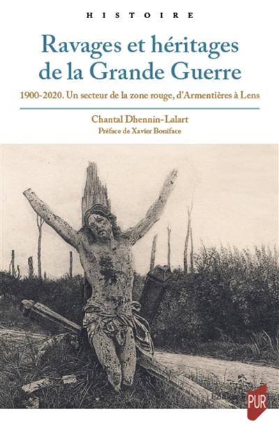 Ravages et héritages de la Grande Guerre : 1900-2020 : un secteur de la zone rouge, d'Armentières à Lens