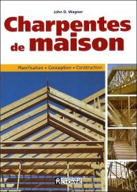 Charpentes de maison : planification, conception, construction
