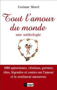 Tout l'amour du monde : une anthologie : 1.000 aphorismes, citations, poèmes, légendes et contes évoquant l'amour et le sentiment amoureux
