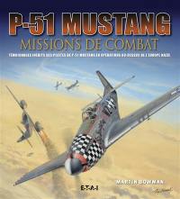P-51 Mustang : missions de combat : témoignages inédits des pilotes de P-51 Mustang en opérations au-dessus de l'Europe nazie