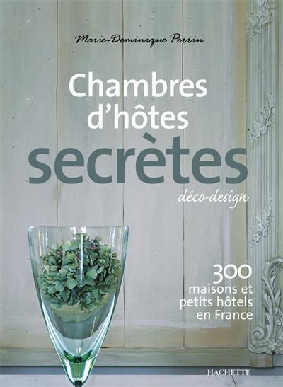 Chambres d'hôtes secrètes : 300 maisons et petits hôtels en France