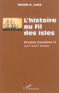 L'histoire au fil des isles : études caraïbes. Vol. 2. XVIIe-XVIIIe siècles