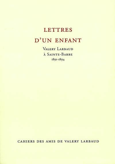 Cahiers des amis de Valery Larbaud, n° NS 3. Lettres d'un enfant : Valery Larbaud à Sainte-Barbe, 1891-1894