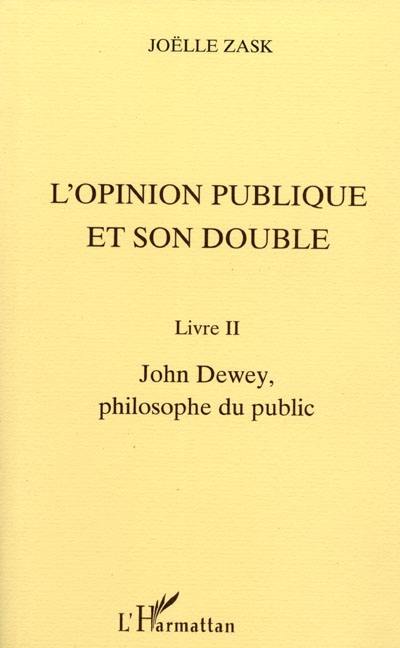 L'opinion publique et son double. Vol. 2. John Dewey, philosophe du public