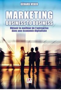 Marketing : business to business : obtenir le meilleur de l'entreprise dans une économie digitalisée