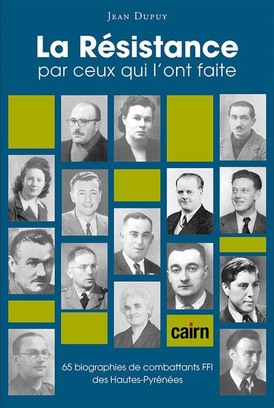 La Résistance par ceux qui l'ont faite : 65 biographies de combattants FFI des Hautes-Pyrénées : 1940-1945