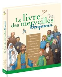 Le livre des merveilles Benjamin : 52 histoires vraies et merveilleuses de saints et de grands témoins de la foi où l'on voit Dieu à l'oeuvre dans le monde