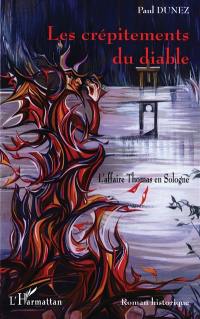 Les crépitements du diable : l'affaire Thomas en Sologne : la dernière femme guillotinée en France, Romorantin 1887