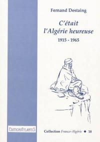 C'était l'Algérie heureuse : 1915-1965