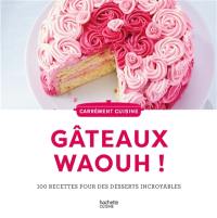 Gâteaux waouh ! : 100 recettes pour des desserts incroyables
