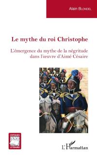 Le mythe du roi Christophe : l'émergence du mythe de la négritude dans l'oeuvre d'Aimé Césaire
