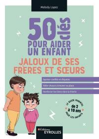 50 clés pour aider un enfant jaloux de ses frères et soeurs : le guide parental pour les enfants de 2 à 10 ans