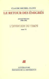 L'invention du temps. Vol. 6. Le retour des émigrés : journal littéraire 1980-1981