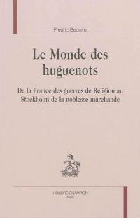 Le monde des huguenots : de la France des guerres de Religion au Stockholm de la noblesse marchande