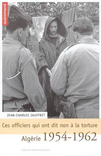 Ces officiers qui ont dit non à la torture : Algérie 1954-1962