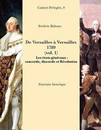 De Versailles à Versailles : 1789. Vol. 1. Les états généraux : concorde, discorde et Révolution : itinéraire historique