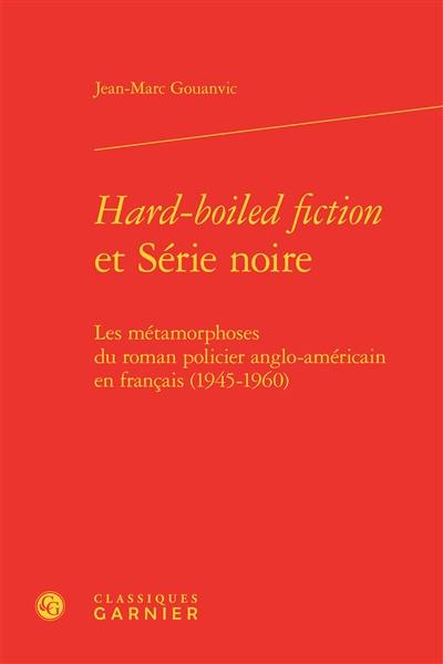 Hard-boiled fiction et Série noire : les métamorphoses du roman policier anglo-américain en français (1945-1960)
