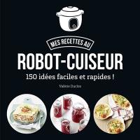 Mes recettes au robot-cuiseur : 150 idées faciles et rapides !