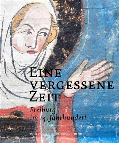 Eine vergessene Zeit : Freiburg im 14. Jahrhundert : exposition, Fribourg, Musée d'art et d'histoire, du 8 novembre 2019 au 23 février 2020
