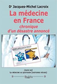 La médecine en France : chronique d'un désastre annoncé. La médecine au quotidien : histoires vécues