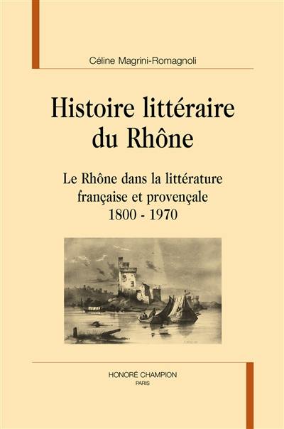 Histoire littéraire du Rhône : le Rhône dans la littérature française et provençale : 1800-1970