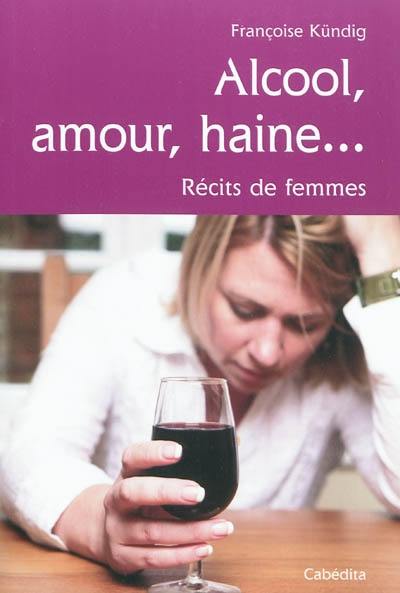 Alcool, amour, haine... : récits de femmes
