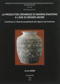 La production céramique du Makran (Pakistan) à l'âge du bronze ancien (2800-2500 avant J.-C.) : contribution à l'étude des peuplements des régions indo-iraniennes