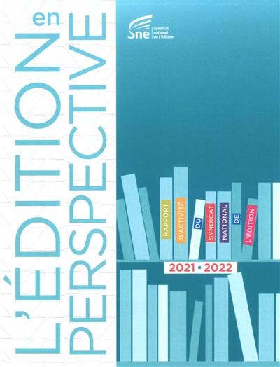 L'édition en perspective : rapport d'activité du Syndicat national de l'édition : 2021-2022