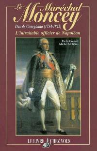 Le maréchal Moncey, duc de Conegliano (1754-1842) : l'intraitable officier de Napoléon