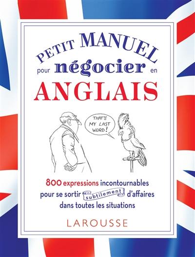 Petit manuel pour négocier en anglais : 800 expressions incontournables pour se sortir subtilement d'affaires dans toutes les situations