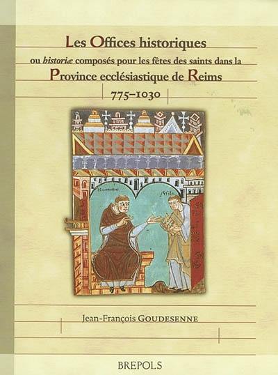 Les Offices historiques ou Historiae composés pour les fêtes des saints dans la province ecclésiastique de Reims (775-1030)