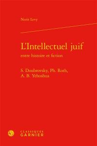 L'intellectuel juif entre histoire et fiction : S. Doubrovsky, Ph. Roth, A.B. Yehoshua