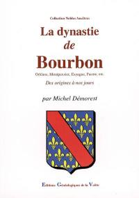 La dynastie de Bourbon : Orléans, Montpensier, Espagne, Parme, etc. : des origines à nos jours