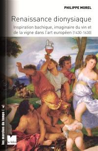 Renaissance dionysiaque : inspiration bachique, imaginaire du vin et de la vigne dans l'art européen (1430-1630)