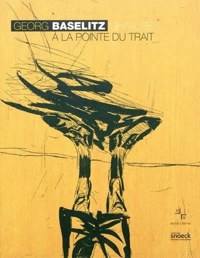Georg Baselitz : à la pointe du trait, gravures : exposition, Marseille, Musée Cantini, du 24 juin au 25 septembre 2011